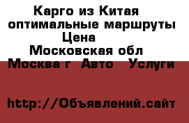 Карго из Китая – оптимальные маршруты. › Цена ­ 100 - Московская обл., Москва г. Авто » Услуги   
